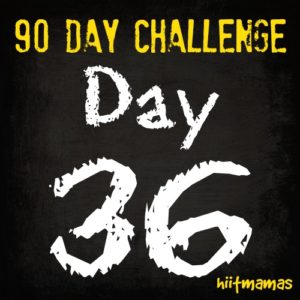 Free HIIT Mamas 90 Day Fitness Challenge- DAY 36