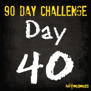 Free HIIT Mamas 90 Day Fitness Challenge- DAY 40