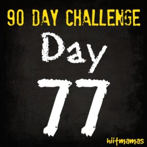 Free HIIT Mamas 90 Day Fitness Challenge- DAY 77