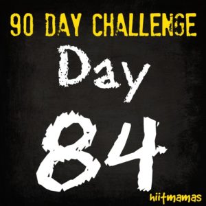 Free HIIT Mamas 90 Day Fitness Challenge- DAY 84