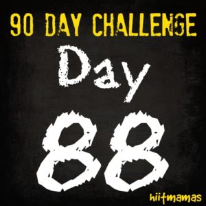 Free HIIT Mamas 90 Day Fitness Challenge- DAY 88